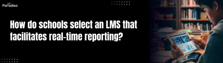 How do schools select an LMS that facilitates real-time reporting