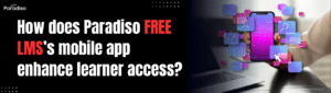 How does Paradiso Free LMS’s mobile app enhance learner access