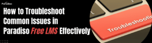 How to Troubleshoot Common Issues in Paradiso Free LMS Effectively (1)