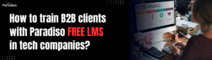 How to train B2B clients with Paradiso Free LMS in tech companies