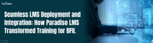 Seamless LMS Deployment and Integration How Paradiso LMS Transformed Training for BFIL