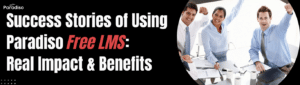 Success Stories of Using Paradiso Free LMS Real Impact & Benefits