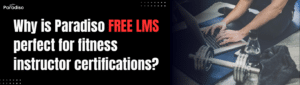 Why is Paradiso Free LMS perfect for fitness instructor certifications