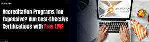 Accreditation Programs Too Expensive? Run Cost-Effective Certifications with Free LMS
