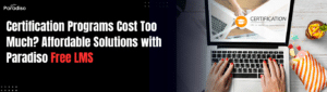 Certification Programs Costing Too Much? Deliver Affordable Certifications with Paradiso Free LMS