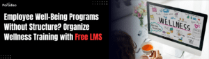 Employee Well-Being Programs Without Structure? Organize Wellness Training with Free LMS