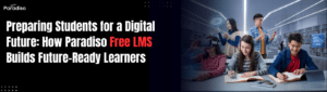 Preparing Students for a Digital Future? How Paradiso Free LMS Builds Future-Ready Learners