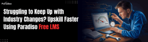 Struggling to Keep Up with Industry Changes? Upskill Faster Using Paradiso Free LMS