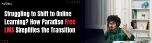 Struggling to Shift to Online Learning? How Paradiso Free LMS Simplifies the Transition