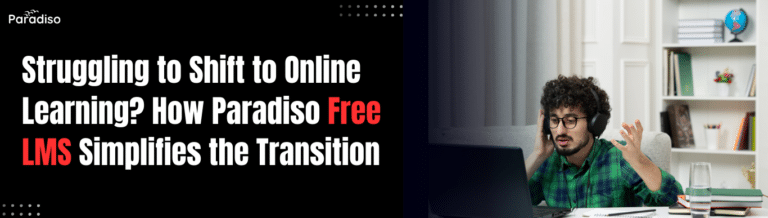 Struggling to Shift to Online Learning? How Paradiso Free LMS Simplifies the Transition