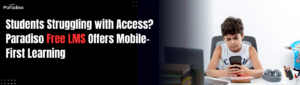 Students Struggling with Access? How Paradiso Free LMS Delivers Mobile-First Learning