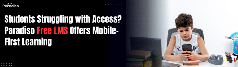 Students Struggling with Access? How Paradiso Free LMS Delivers Mobile-First Learning