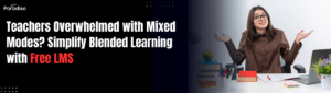 Teachers Overwhelmed with Mixed Modes? Simplify Blended Learning with Free LMS