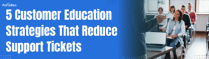 5 Customer Education Strategies That Reduce Support Tickets