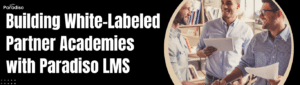Building White-Labeled Partner Academies with Paradiso LMS