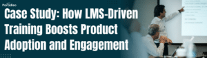 Case Study How LMS-Driven Training Boosts Product Adoption and Engagement