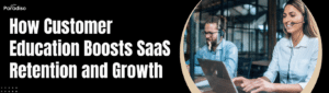How Customer Education Boosts SaaS Retention and Growth