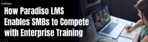 How Paradiso LMS Enables SMBs to Compete with Enterprise Training