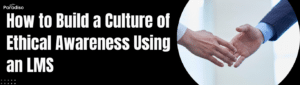 How to Build a Culture of Ethical Awareness Using an LMS