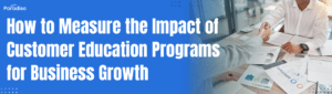 How to Measure the Impact of Customer Education Programs for Business Growth