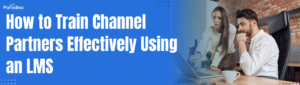 How to Train Channel Partners Effectively Using an LMS
