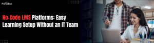 No IT Team to Manage Systems? How No-Code Free LMS Platforms Make Learning Setup Easy