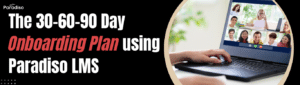 The 30-60-90 Day Onboarding Plan Using Paradiso LMS