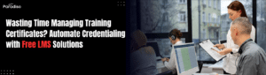Wasting Time Managing Training Certificates? Automate Credentialing with Free LMS Solutions