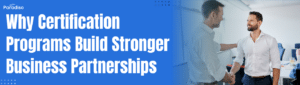 Why Certification Programs Build Stronger Business Partnerships