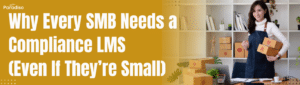 Why Every SMB Needs a Compliance LMS (Even If They’re Small)