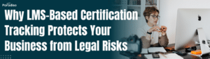Why LMS-Based Certification Tracking Protects Your Business from Legal Risks