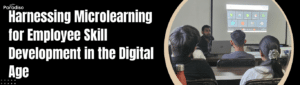 Harnessing Microlearning for Employee Skill Development in the Digital Age