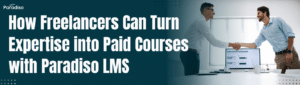 How Freelancers Can Turn Expertise into Paid Courses with Paradiso LMS