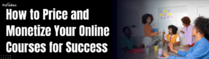 How to Price and Monetize Your Online Courses for Success