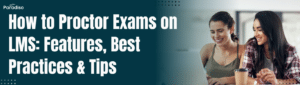 How to Proctor Exams on LMS: Features, Best Practices & Tips
