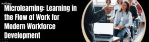 Microlearning: Learning in the Flow of Work for Modern Workforce Development