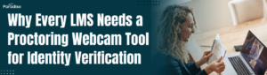 Why Every LMS Needs a Proctoring Webcam Tool for Identity Verification