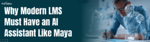 Why Modern LMS Must Have an AI Assistant Like Maya