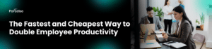 The Fastest and Cheapest Way to Double Employee Productivity