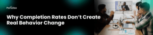 Why Completion Rates Don’t Create Real Behavior Change