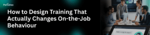 How to Design Training That Actually Changes On-the-Job Behaviour