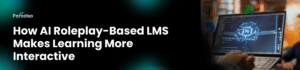 How AI Roleplay-Based LMS Makes Learning More Interactive