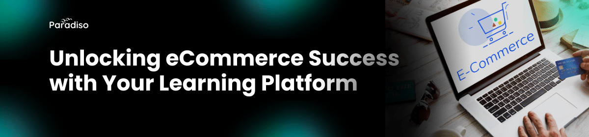 Unlocking eCommerce Success with Your Learning Platform