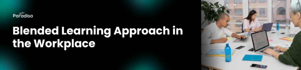 Blended Learning Approach in the Workplace: Why It Works & How to Implement