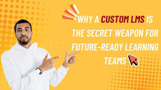 Why-a-Custom-LMS-Is-the-Secret-Weapon-for-Future-Ready-Learning-Teams